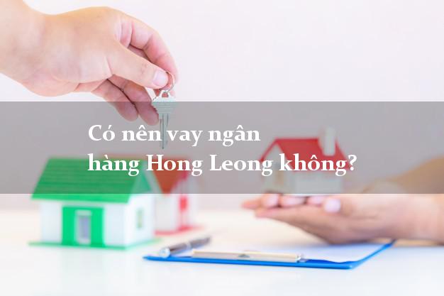 Có nên vay ngân hàng Hong Leong không?
