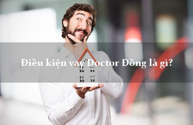 Điều kiện vay Doctor Đồng là gì?