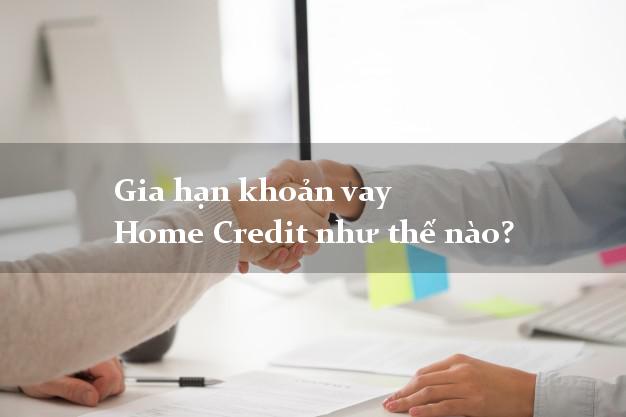 Gia hạn khoản vay Home Credit như thế nào?