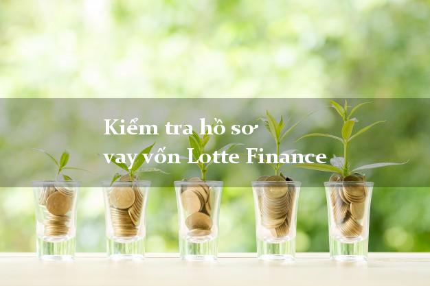Kiểm tra hồ sơ vay vốn Lotte Finance