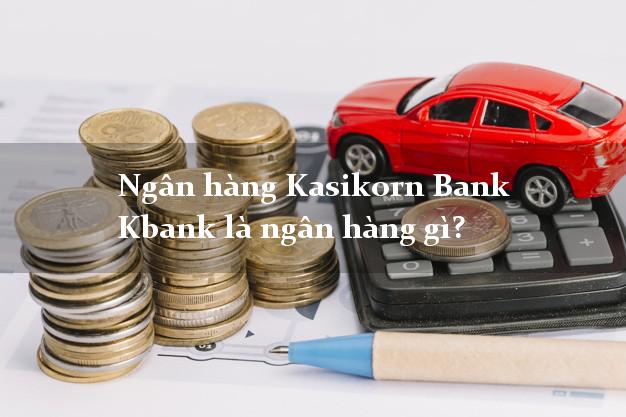 Ngân hàng Kasikorn Bank Kbank là ngân hàng gì?