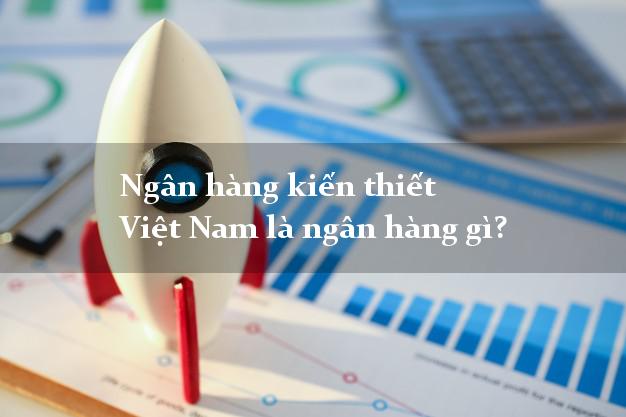 Ngân hàng kiến thiết Việt Nam là ngân hàng gì?