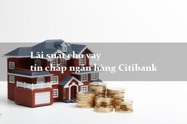 Lãi suất cho vay tín chấp ngân hàng Citibank