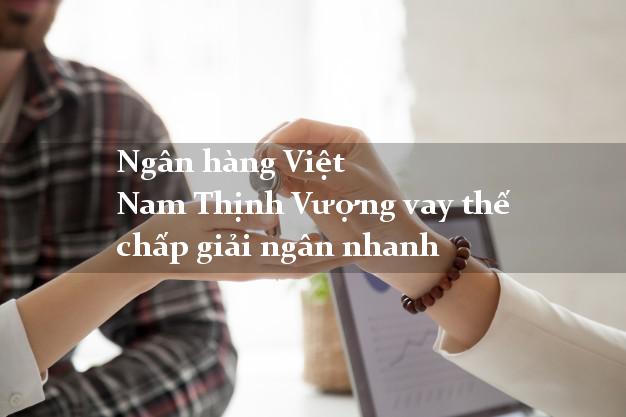 Ngân hàng Việt Nam Thịnh Vượng vay thế chấp giải ngân nhanh