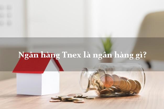 Ngân hàng Tnex là ngân hàng gì?