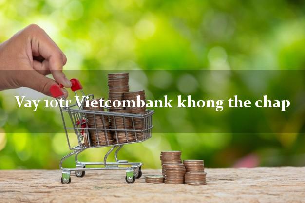 Vay 10tr Vietcombank khong the chap
