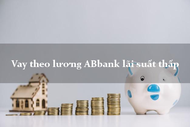 Vay theo lương ABbank lãi suất thấp