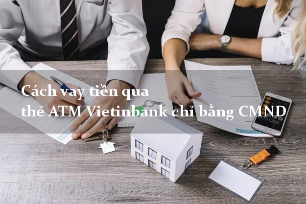 Cách vay tiền qua thẻ ATM Vietinbank chỉ bằng CMND