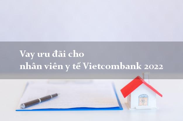 Vay ưu đãi cho nhân viên y tế Vietcombank 2022