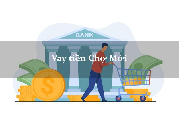 Vay tiền Chợ Mới An Giang bằng CMND Online 0% Lãi Suất