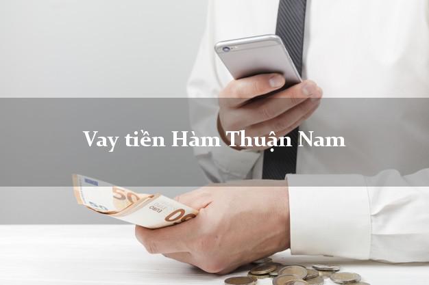 Vay tiền Hàm Thuận Nam Bình Thuận bằng CMND Online 0% Lãi Suất