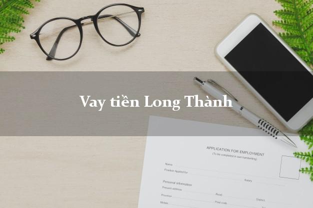 Vay tiền Long Thành Đồng Nai bằng CMND Online 0% Lãi Suất