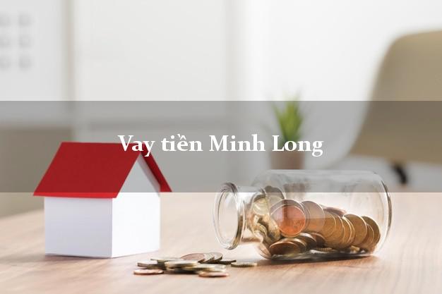 Vay tiền Minh Long Quảng Ngãi bằng CMND Online 0% Lãi Suất