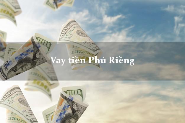 Vay tiền Phú Riềng Bình Phước bằng CMND Online 0% Lãi Suất
