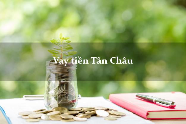 Vay tiền Tân Châu Tây Ninh bằng CMND Online 0% Lãi Suất
