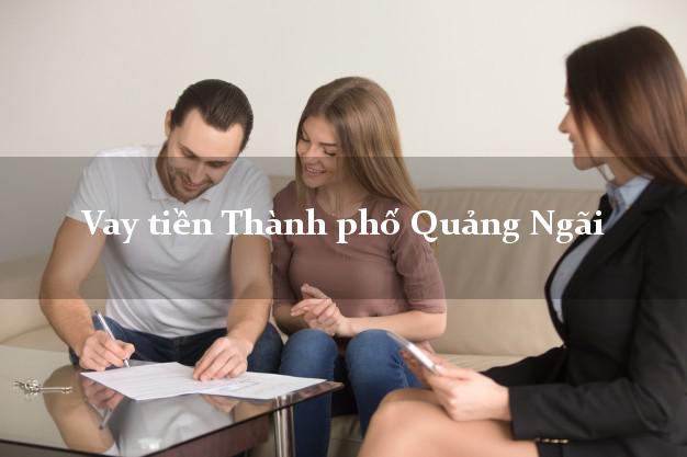 Vay tiền Thành phố Quảng Ngãi bằng CMND Online 0% Lãi Suất