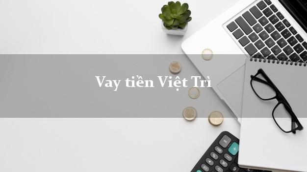 Vay tiền Việt Trì Phú Thọ bằng CMND Online 0% Lãi Suất