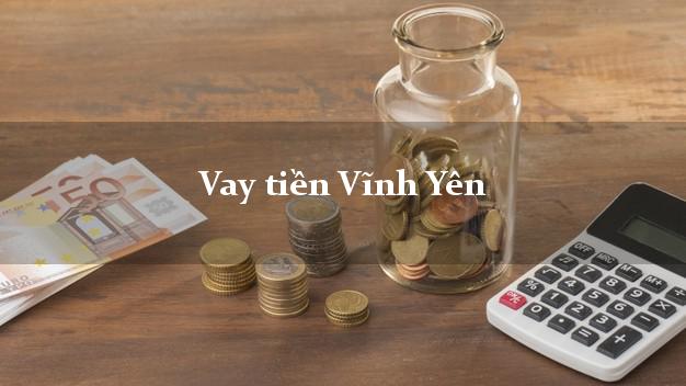 Vay tiền Vĩnh Yên Vĩnh Phúc bằng CMND Online 0% Lãi Suất