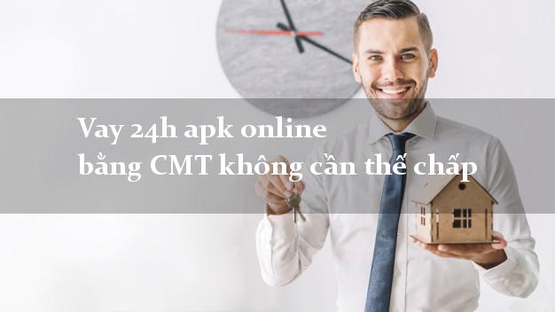 Vay 24h apk online bằng CMT không cần thế chấp