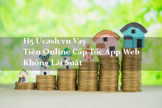 H5 Ucash vn Vay Tiền Online Cấp Tốc App Web Không Lãi Suất