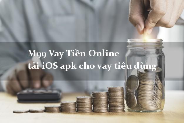 M99 Vay Tiền Online tải iOS apk cho vay tiêu dùng lấy liền